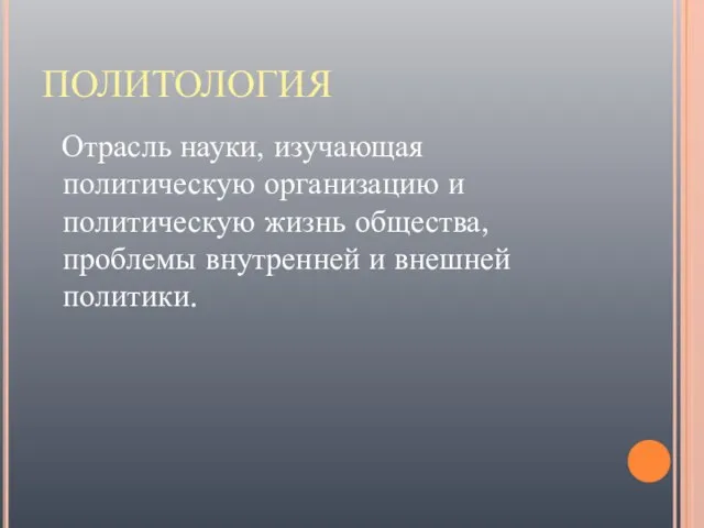 ПОЛИТОЛОГИЯ Отрасль науки, изучающая политическую организацию и политическую жизнь общества, проблемы внутренней и внешней политики.