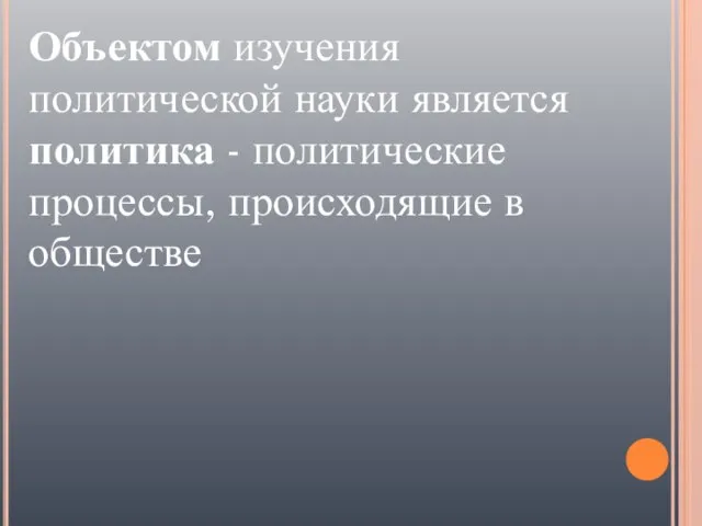 Объектом изучения политической науки является политика - политические процессы, происходящие в обществе