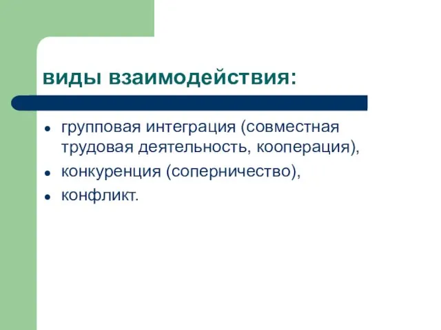 виды взаимодействия: групповая интеграция (совместная трудовая деятельность, кооперация), конкуренция (соперничество), конфликт.