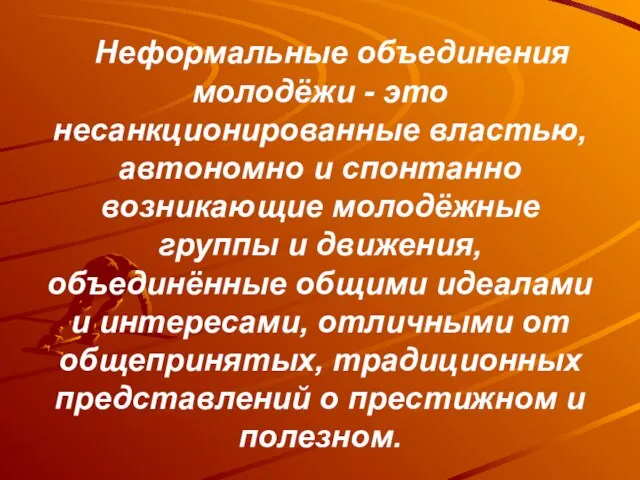 Неформальные объединения молодёжи - это несанкционированные властью, автономно и спонтанно возникающие молодёжные