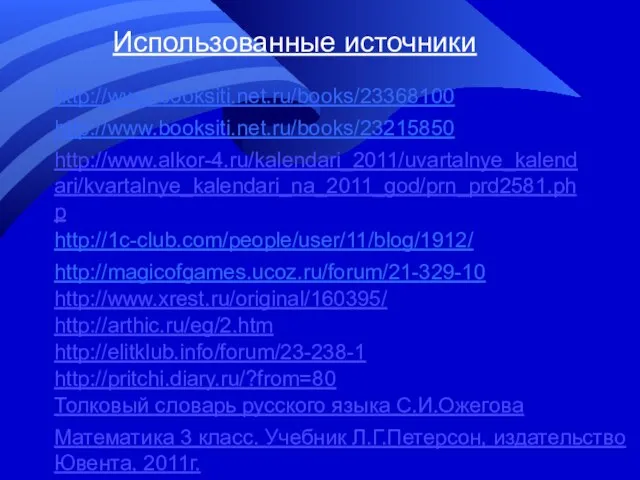 Использованные источники http://www.booksiti.net.ru/books/23368100 http://www.booksiti.net.ru/books/23215850 http://www.alkor-4.ru/kalendari_2011/uvartalnye_kalendari/kvartalnye_kalendari_na_2011_god/prn_prd2581.php http://1c-club.com/people/user/11/blog/1912/ http://magicofgames.ucoz.ru/forum/21-329-10 http://www.xrest.ru/original/160395/ http://arthic.ru/eg/2.htm http://elitklub.info/forum/23-238-1 http://pritchi.diary.ru/?from=80 Толковый