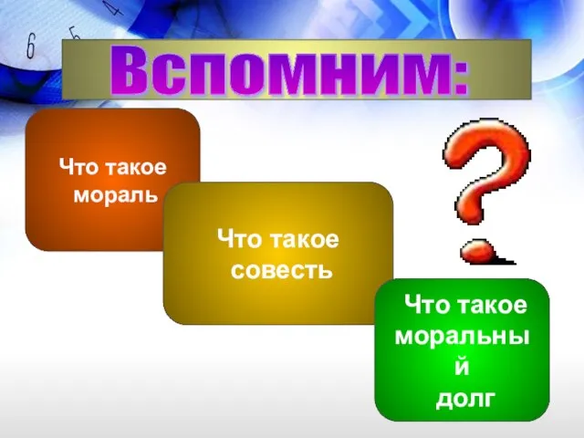 Вспомним: Что такое мораль Что такое совесть Что такое моральный долг