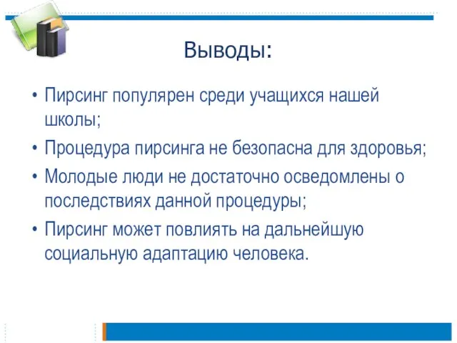 Выводы: Пирсинг популярен среди учащихся нашей школы; Процедура пирсинга не безопасна для