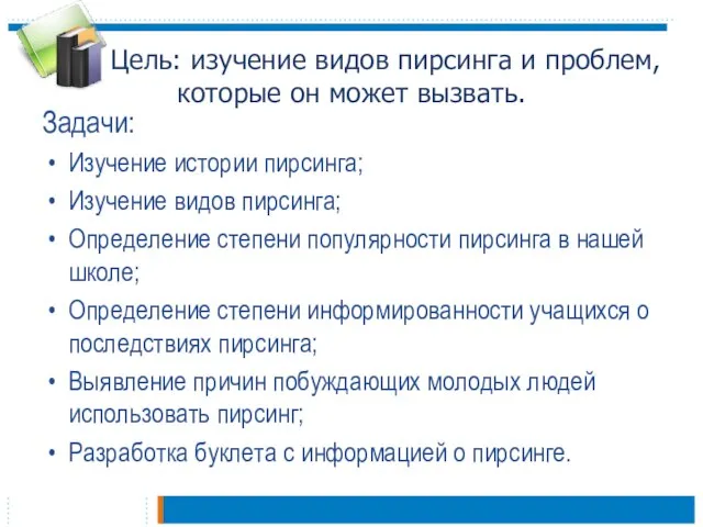 Цель: изучение видов пирсинга и проблем, которые он может вызвать. Задачи: Изучение