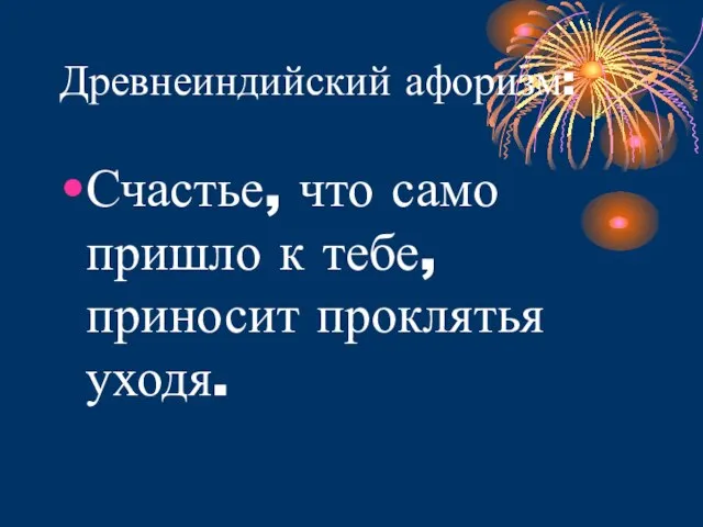 Древнеиндийский афоризм: Счастье, что само пришло к тебе, приносит проклятья уходя.