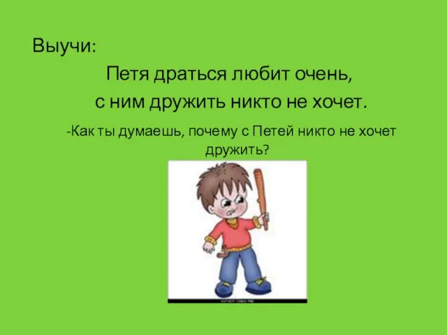 Выучи: Петя драться любит очень, с ним дружить никто не хочет. -Как