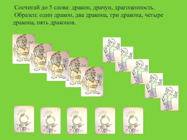 Сосчитай до 5 слова: дракон, драчун, драгоценность. Образец: один дракон, два дракона,