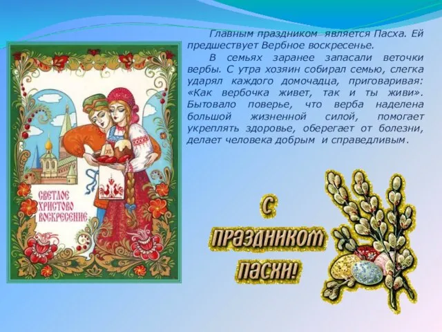 Главным праздником является Пасха. Ей предшествует Вербное воскресенье. В семьях заранее запасали