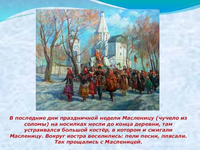 В последние дни праздничной недели Масленицу (чучело из соломы) на носилках несли