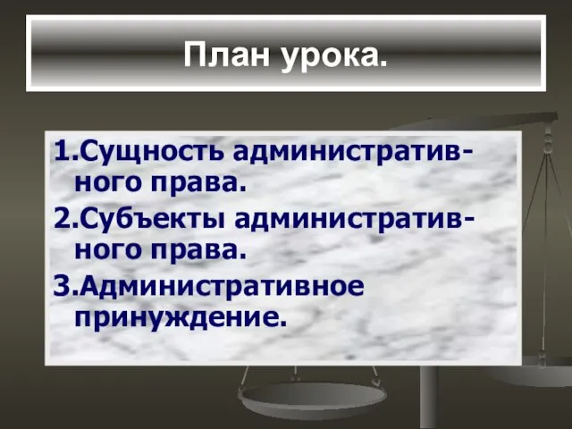 План урока. 1.Сущность административ-ного права. 2.Субъекты административ-ного права. 3.Административное принуждение.