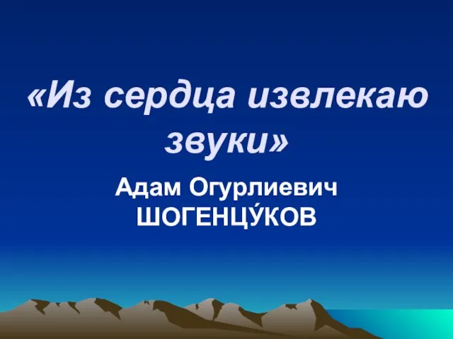 «Из сердца извлекаю звуки» Адам Огурлиевич ШОГЕНЦУ́КОВ