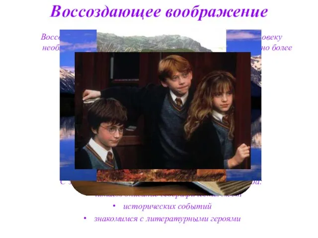 Воссоздающее воображение проявляется тогда, когда человеку необходимо воссоздать представление объекта, как можно