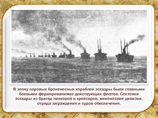 В эпоху паровых броненосных кораблей эскадры были главными боевыми формированиями действующих флотов.