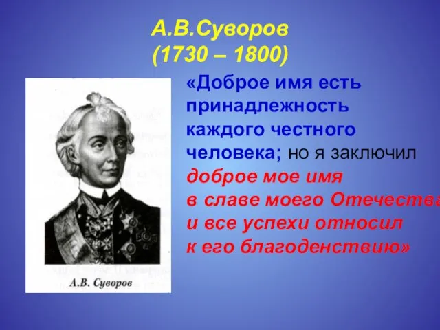 А.В.Суворов (1730 – 1800) «Доброе имя есть принадлежность каждого честного человека; но