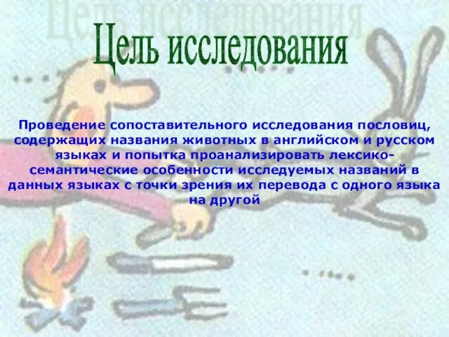 Цель исследования Проведение сопоставительного исследования пословиц, содержащих названия животных в английском и