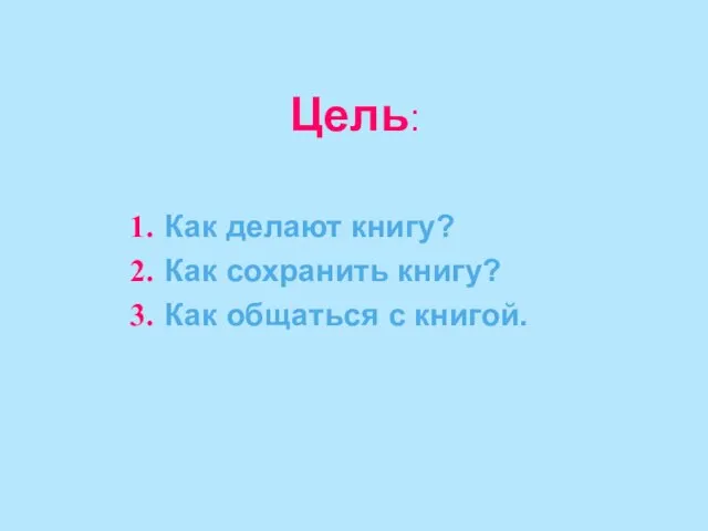 Цель: Как делают книгу? Как сохранить книгу? Как общаться с книгой.