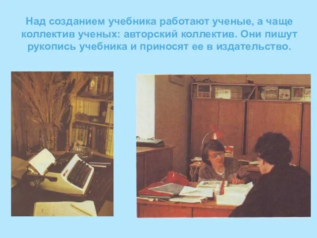 Над созданием учебника работают ученые, а чаще коллектив ученых: авторский коллектив. Они