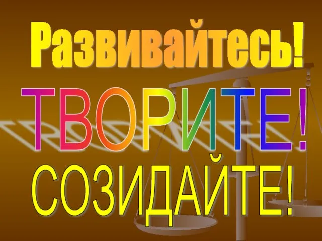 Развивайтесь! ТВОРИТЕ! СОЗИДАЙТЕ!