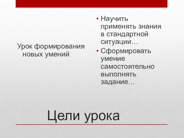 Цели урока Урок формирования новых умений Научить применять знания в стандартной ситуации…