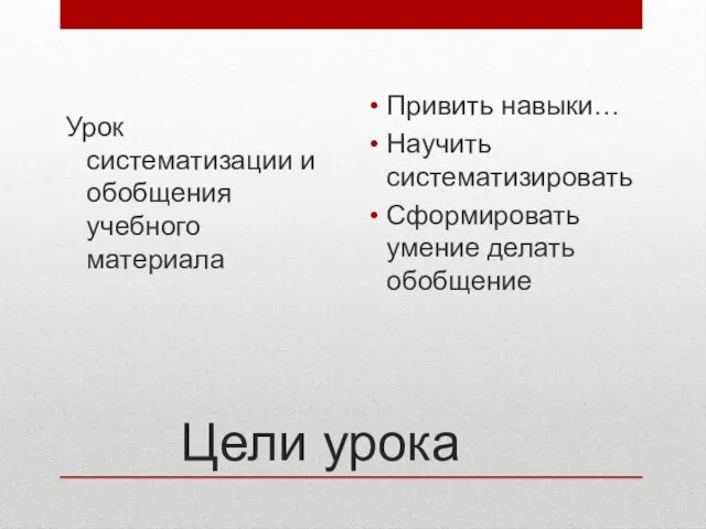 Цели урока Урок систематизации и обобщения учебного материала Привить навыки… Научить систематизировать Сформировать умение делать обобщение