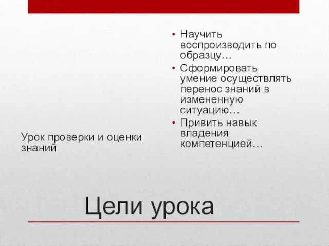 Цели урока Урок проверки и оценки знаний Научить воспроизводить по образцу… Сформировать