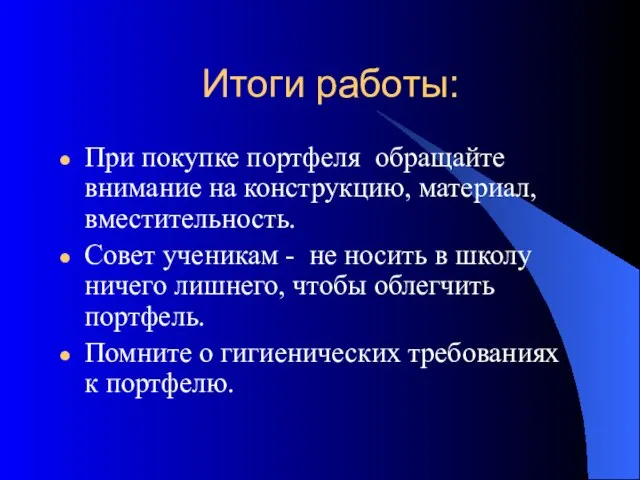 Итоги работы: При покупке портфеля обращайте внимание на конструкцию, материал, вместительность. Совет