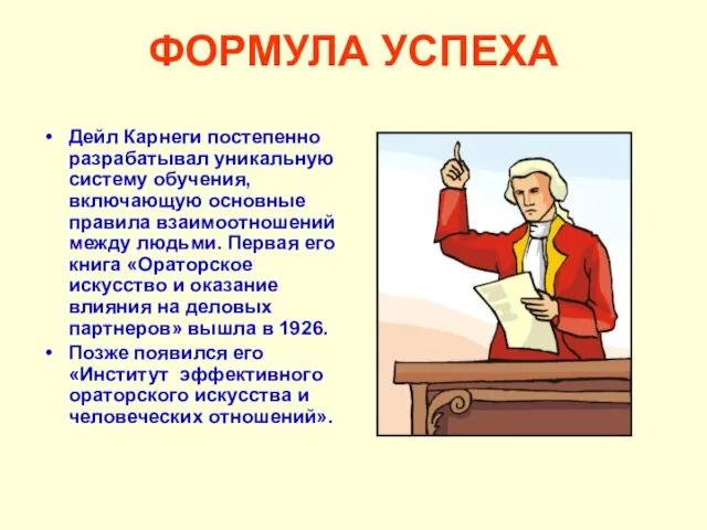 ФОРМУЛА УСПЕХА Дейл Карнеги постепенно разрабатывал уникальную систему обучения, включающую основные правила