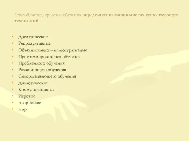 Способ, метод, средство обучения определяют названия многих существующих технологий Догматические Репродуктивные Объяснительно