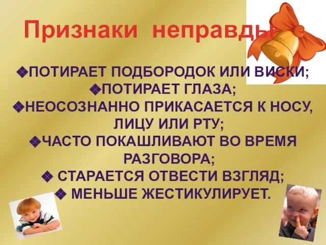 Признаки неправды Потирает подбородок или виски; Потирает глаза; Неосознанно прикасается к носу,