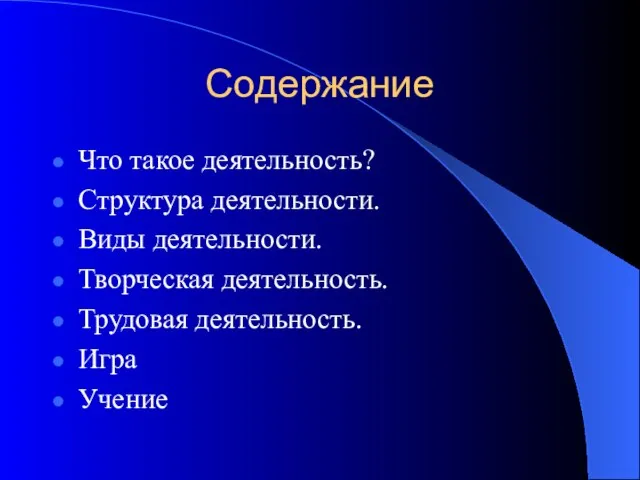 Содержание Что такое деятельность? Структура деятельности. Виды деятельности. Творческая деятельность. Трудовая деятельность. Игра Учение