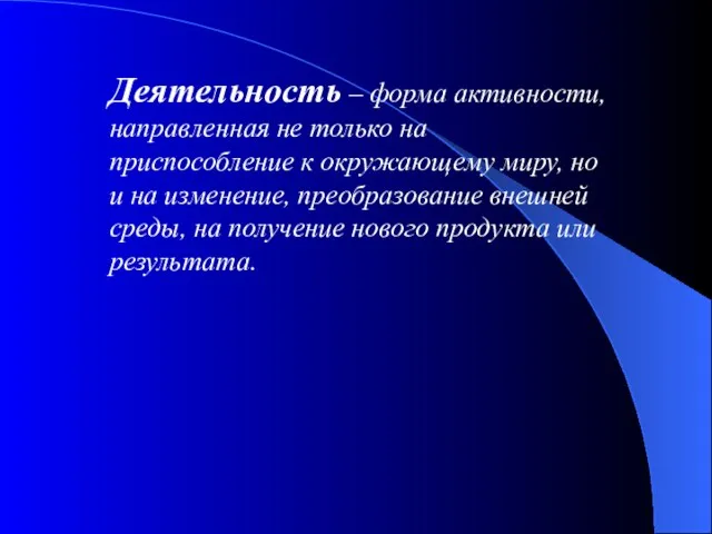 Деятельность – форма активности, направленная не только на приспособление к окружающему миру,