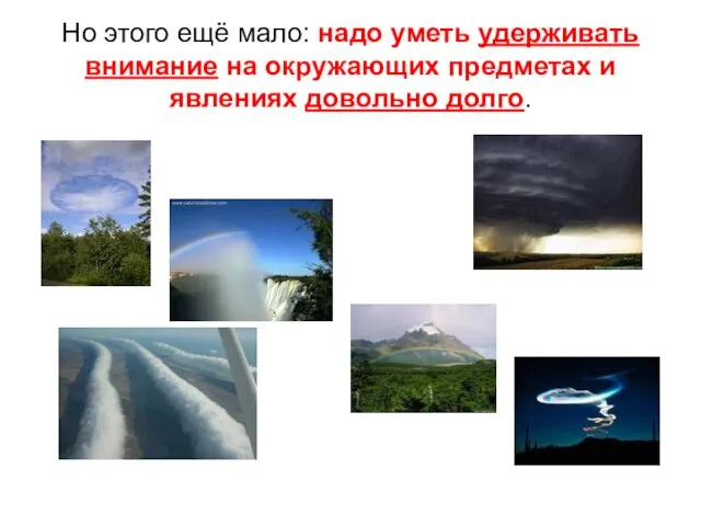 Но этого ещё мало: надо уметь удерживать внимание на окружающих предметах и явлениях довольно долго.