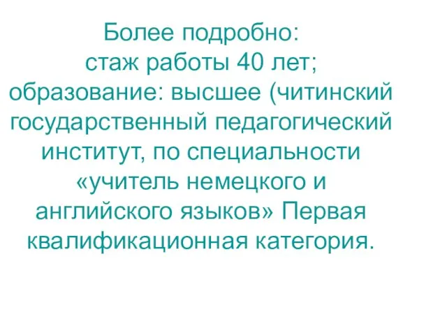 Более подробно: стаж работы 40 лет; образование: высшее (читинский государственный педагогический институт,