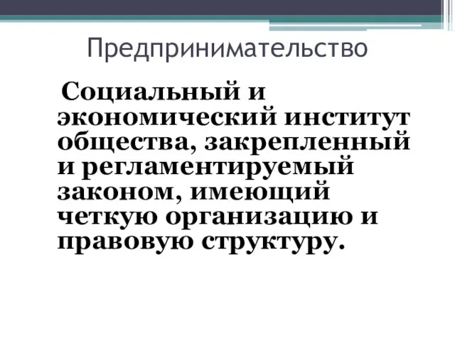 Предпринимательство Социальный и экономический институт общества, закрепленный и регламентируемый законом, имеющий четкую организацию и правовую структуру.