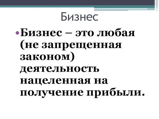 Бизнес Бизнес – это любая (не запрещенная законом) деятельность нацеленная на получение прибыли.