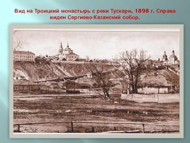 Вид на Троицкий монастырь с реки Тускари, 1898 г. Справа виден Сергиево-Казанский собор.