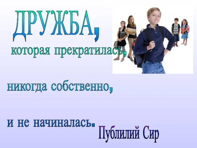 которая прекратилась, никогда собственно, и не начиналась. Публилий Сир ДРУЖБА,