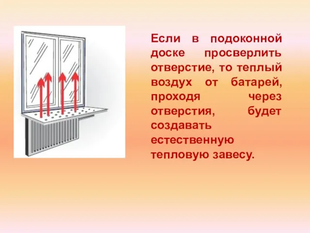 Если в подоконной доске просверлить отверстие, то теплый воздух от батарей, проходя