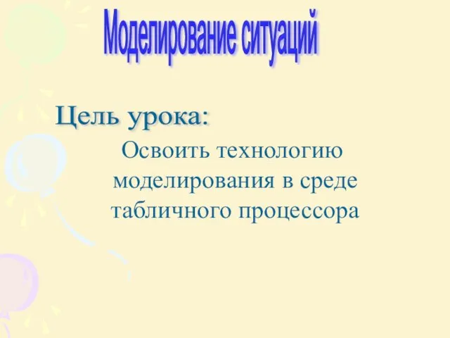 Цель урока: Освоить технологию моделирования в среде табличного процессора Моделирование ситуаций