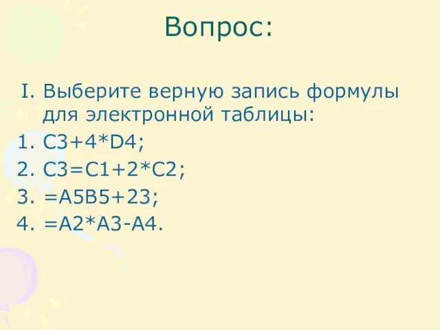 Вопрос: Выберите верную запись формулы для электронной таблицы: C3+4*D4; C3=C1+2*C2; =A5B5+23; =A2*A3-A4.