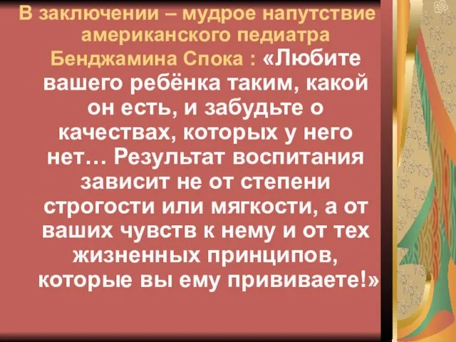 В заключении – мудрое напутствие американского педиатра Бенджамина Спока : «Любите вашего