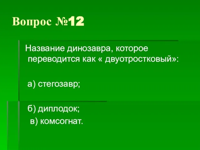 Вопрос №12 Название динозавра, которое переводится как « двуотростковый»: а) стегозавр; б) диплодок; в) комсогнат.