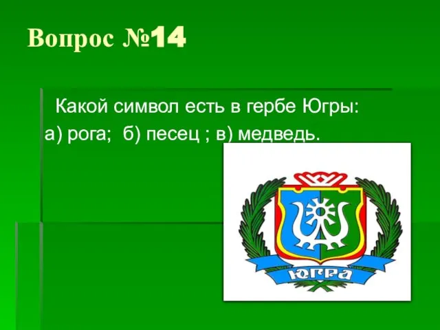 Вопрос №14 Какой символ есть в гербе Югры: а) рога; б) песец ; в) медведь.