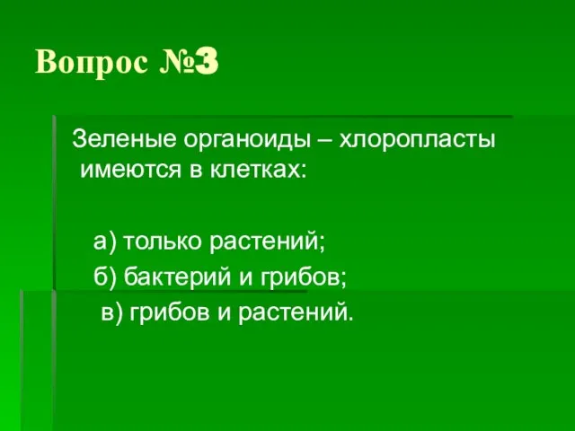 Вопрос №3 Зеленые органоиды – хлоропласты имеются в клетках: а) только растений;