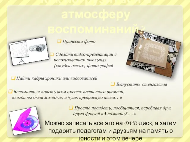 Как погрузиться в атмосферу воспоминаний? Принести фото Сделать видео-презентации с использованием школьных