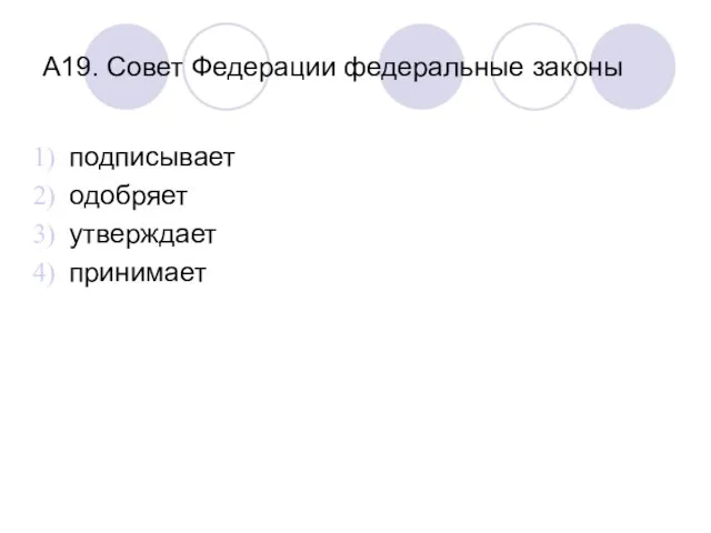 А19. Совет Федерации федеральные законы подписывает одобряет утверждает принимает