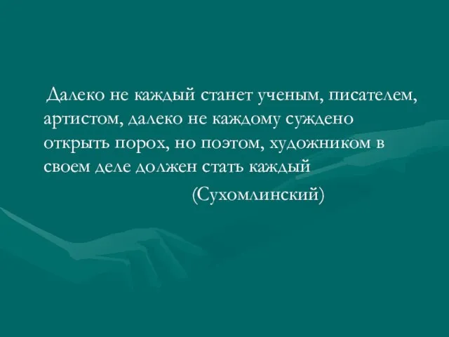 Далеко не каждый станет ученым, писателем, артистом, далеко не каждому суждено открыть