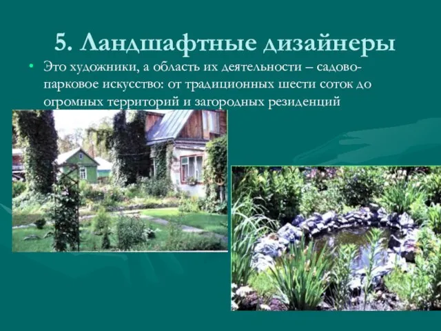 5. Ландшафтные дизайнеры Это художники, а область их деятельности – садово-парковое искусство: