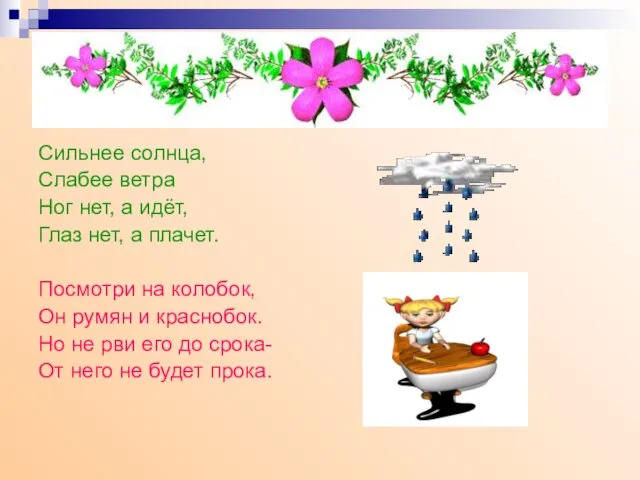 Сильнее солнца, Слабее ветра Ног нет, а идёт, Глаз нет, а плачет.