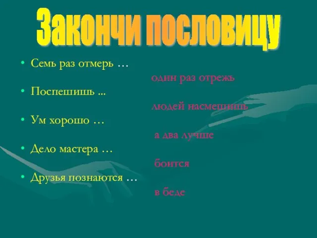 Семь раз отмерь … один раз отрежь Поспешишь ... людей насмешишь Ум